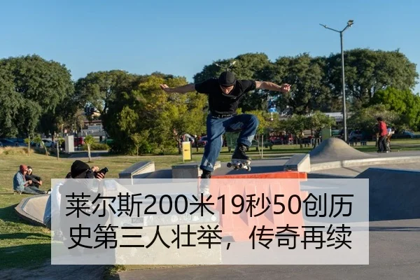 莱尔斯200米19秒50创历史第三人壮举，传奇再续